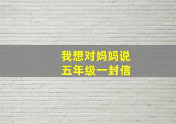 我想对妈妈说 五年级一封信